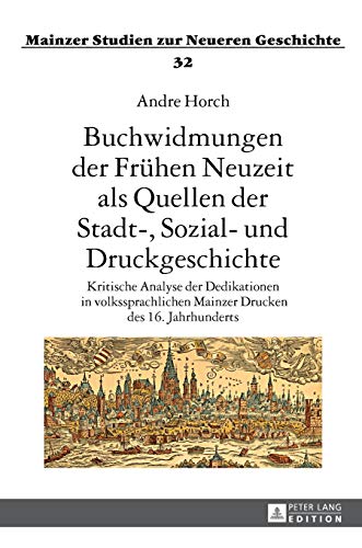 Stock image for Buchwidmungen der Fruehen Neuzeit als Quellen der Stadt-, Sozial- und Druckgeschichte : Kritische Analyse der Dedikationen in volkssprachlichen Mainzer Drucken des 16. Jahrhunderts- Unter Verwendung s for sale by Ria Christie Collections