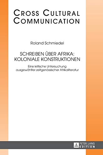 Stock image for Schreiben ber Afrika: Koloniale Konstruktionen: Eine kritische Untersuchung ausgewhlter zeitgenssischer Afrikaliteratur (Cross Cultural Communication) (German Edition) for sale by suffolkbooks