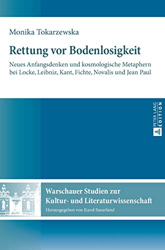 9783631662922: Rettung vor Bodenlosigkeit; Neues Anfangsdenken und kosmologische Metaphern bei Locke, Leibniz, Kant, Fichte, Novalis und Jean Paul (7) (Warschauer Studien Zur Kultur- Und Literaturwissenschaft)