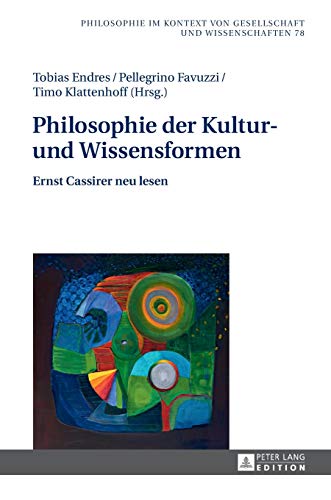 Philosophie der Kultur- und Wissensformen : Ernst Cassirer neu lesen. Philosophie im Kontext von Gesellschaft und Wissenschaften ; Bd. 78. - Endres, Tobias, Pellegrino Favuzzi und Timo Klattenhoff (Hrsg.)