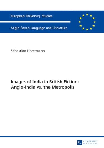 9783631673669: Images of India in British Fiction: Anglo-India vs. the Metropolis (474) (Europaeische Hochschulschriften / European University Studies / Publications ... 14: Langue et littrature anglo-saxonnes)