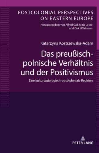 9783631797280: Das preuisch-polnische Verhltnis und der Positivismus: Eine Kultursoziologisch-Postkoloniale Revision: 7 (Postcolonial Perspectives on Eastern Europe)