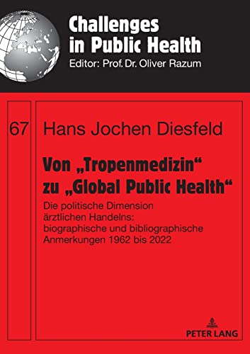9783631896112: Von „Tropenmedizin“ zu „Global Public Health“: Die politische Dimension rztlichen Handelns: biographische und bibliographische Anmerkungen 1962 bis ... bis 2022: 67 (Challenges in Public Health)