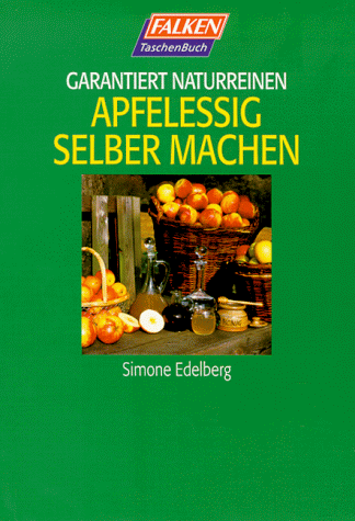Garantiert naturreinen Apfelessig selbermachen - Edelberg, Simone