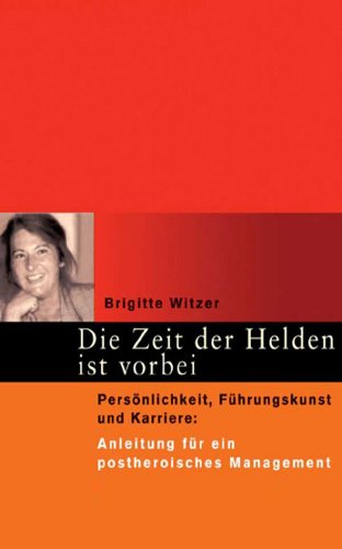 Beispielbild fr Die Zeit der Helden ist vorbei: Persnlichkeit, Fhrungskunst und Karriere. Anleitung fr ein postheroisches Management zum Verkauf von medimops