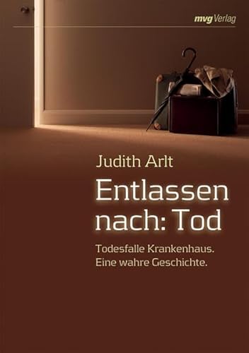 Entlassen nach: Tod. Todesfalle Krankenhaus. Eine wahre Geschichte (MVG Verlag bei Redline) - Judith Arlt