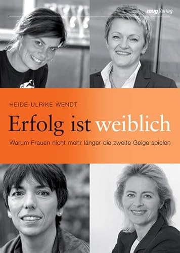 Erfolg ist weiblich. Warum Frauen nicht mehr länger die zweite Geige spielen (Frau im Dialog) - Heike-Ulrike, Wendt