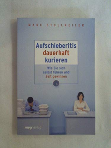 Aufschieberitis dauerhaft kurieren. Wie Sie sich selbst führen und Zeit gewinnen - Stollreiter, Marc