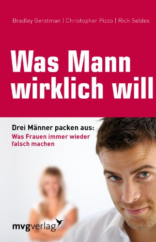 Was Mann wirklich will: Drei Männer packen aus: Was Frauen immer wieder falsch machen - Gerstman, Bradley, Christopher Pizzo und Rich Seldes