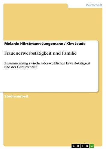 9783638637008: Frauenerwerbsttigkeit und Familie: Zusammenhang zwischen der weiblichen Erwerbsttigkeit und der Geburtenrate