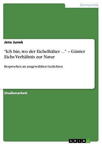 Stock image for Ich bin, wo der Eichelhher . - Gnter Eichs Verhltnis zur Natur: Besprochen an ausgewhlten Gedichten (German Edition) for sale by ALLBOOKS1