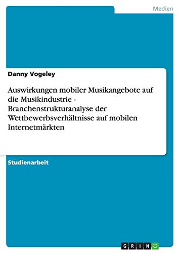 9783638646345: Auswirkungen mobiler Musikangebote auf die Musikindustrie - Branchenstrukturanalyse der Wettbewerbsverhltnisse auf mobilen Internetmrkten