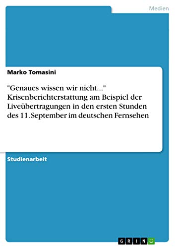 Genaues wissen wir nicht. Krisenberichterstattung am Beispiel der Liveübertragungen in den ersten Stunden des 11. September im deutschen Fernsehen - Tomasini, Marko