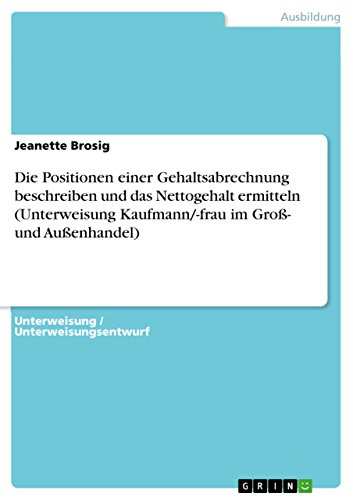 Die Positionen einer Gehaltsabrechnung beschreiben und das Nettogehalt ermitteln (Unterweisung Kaufmann/-frau im Groß- und Außenhandel) - Brosig, Jeanette