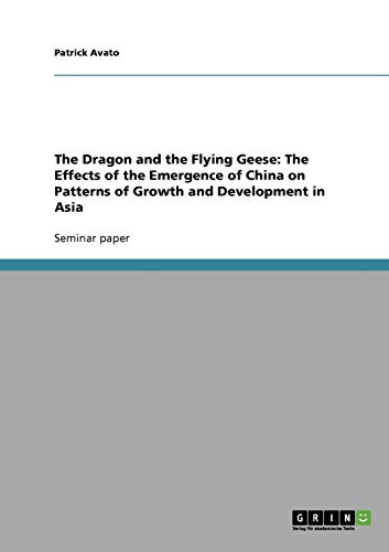 The Dragon and the Flying Geese: The Effects of the Emergence of China on Patterns of Growth and Development in Asia - Patrick Avato