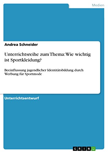 Unterrichtsreihe zum Thema: Wie wichtig ist Sportkleidung?: Beeinflussung jugendlicher IdentitÃ¤tsbildung durch Werbung fÃ¼r Sportmode (German Edition) (9783638669368) by Schneider, Andrea