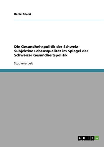 Beispielbild fr Die Gesundheitspolitik der Schweiz - Subjektive Lebensqualitt im Spiegel der Schweizer Gesundheitspolitik zum Verkauf von medimops