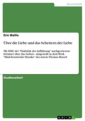 Imagen de archivo de ber die Liebe und das Scheitern der Liebe: Mit Hilfe der "Dialektik der Aufklrung" nachgewiesene Irrtmer ber das Lieben - dargestellt in dem Werk . des Autors Thomas Brasch (German Edition) a la venta por California Books