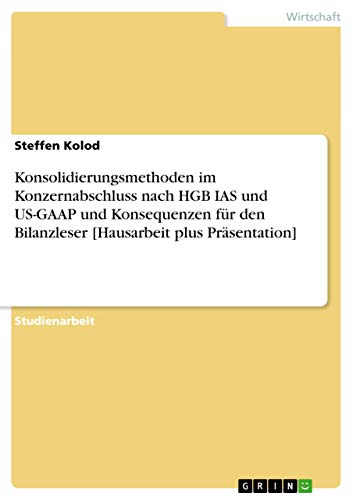 Stock image for Konsolidierungsmethoden im Konzernabschluss nach HGB IAS und US-GAAP und Konsequenzen fr den Bilanzleser [Hausarbeit plus Prsentation] for sale by Buchpark