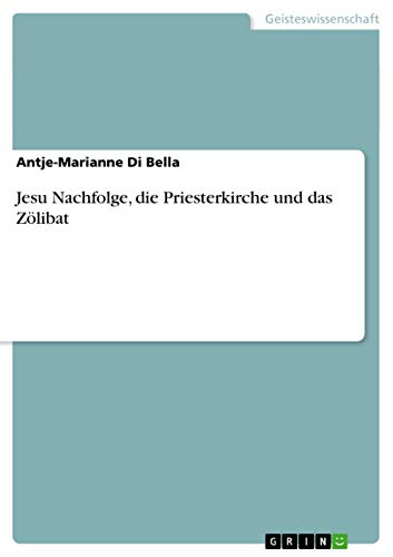 Jesu Nachfolge, die Priesterkirche und das Zölibat - Antje-Marianne Di Bella