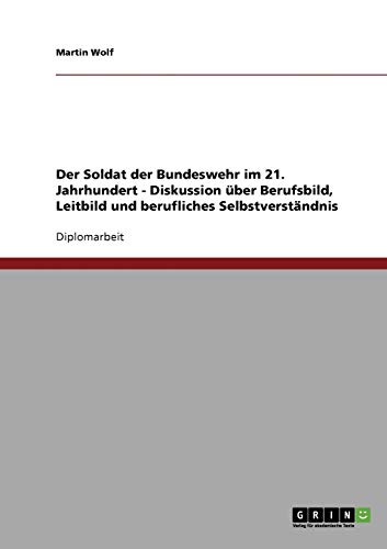 Der Soldat der Bundeswehr im 21. Jahrhundert. Diskussion Ã¼ber Berufsbild, Leitbild und berufliches SelbstverstÃ¤ndnis (German Edition) (9783638717076) by Wolf, Professor Martin