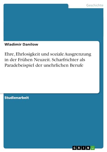 9783638746731: Ehre, Ehrlosigkeit und soziale Ausgrenzung in der Frhen Neuzeit. Scharfrichter als Paradebeispiel der unehrlichen Berufe