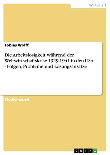 Die Arbeitslosigkeit wÃ¤hrend der Weltwirtschaftskrise 1929-1941 in den USA - Folgen, Probleme und LÃ¶sungsansÃ¤tze (German Edition) (9783638753289) by Tobias Wolff