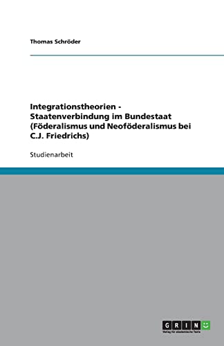 Integrationstheorien - Staatenverbindung im Bundestaat (FÃ¶deralismus und NeofÃ¶deralismus bei C.J. Friedrichs) (German Edition) (9783638757201) by SchrÃ¶der, Thomas