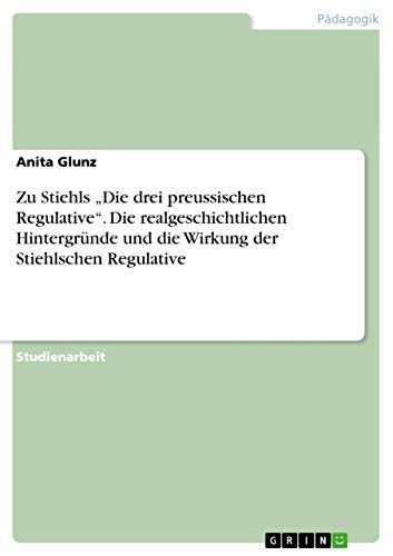 9783638763967: Zu Stiehls Die drei preussischen Regulative. Die realgeschichtlichen Hintergrnde und die Wirkung der Stiehlschen Regulative