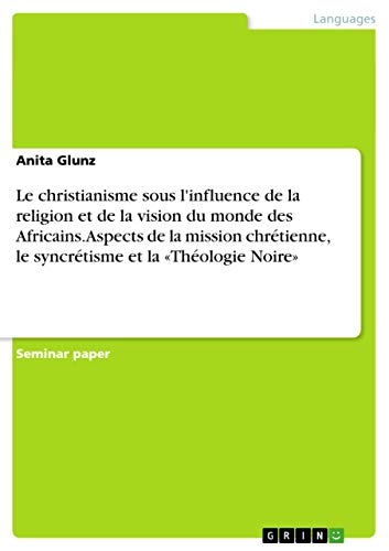 9783638763974: Le christianisme sous l'influence de la religion et de la vision du monde des Africains. Aspects de la mission chrtienne, le syncrtisme et la Thologie Noire