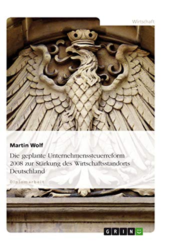 Die geplante Unternehmenssteuerreform 2008 zur StÃ¤rkung des Wirtschaftsstandorts Deutschland (German Edition) (9783638769259) by Wolf, Professor Martin