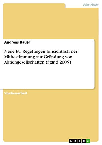 Neue EU-Regelungen hinsichtlich der Mitbestimmung zur GrÃ¼ndung von Aktiengesellschaften (Stand 2005) (German Edition) (9783638773102) by Bauer, Andreas