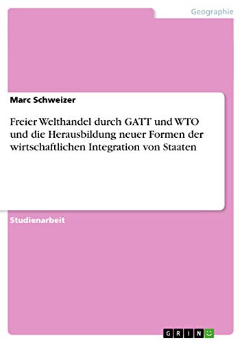 Beispielbild fr Freier Welthandel durch GATT und WTO und die Herausbildung neuer Formen der wirtschaftlichen Integration von Staaten (German Edition) zum Verkauf von California Books