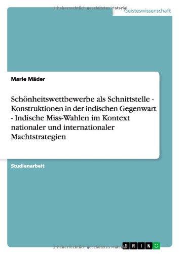 9783638792967: Schnheitswettbewerbe als Schnittstelle - Konstruktionen in der indischen Gegenwart - Indische Miss-Wahlen im Kontext nationaler und internationaler Machtstrategien