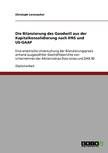 9783638833783: Die Bilanzierung des Goodwill aus der Kapitalkonsolidierung nach IFRS und US-GAAP: Eine empirische Untersuchung der Bilanzierungspraxis anhand ... der Aktienindices Dow Jones und DAX 30