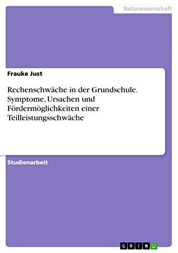 Rechenschwäche in der Grundschule. Symptome, Ursachen und Fördermöglichkeiten einer Teilleistungsschwäche - Frauke Just