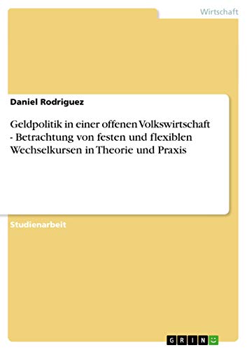 Geldpolitik in einer offenen Volkswirtschaft - Betrachtung von festen und flexiblen Wechselkursen in Theorie und Praxis (German Edition) (9783638851947) by Daniel Rodriguez