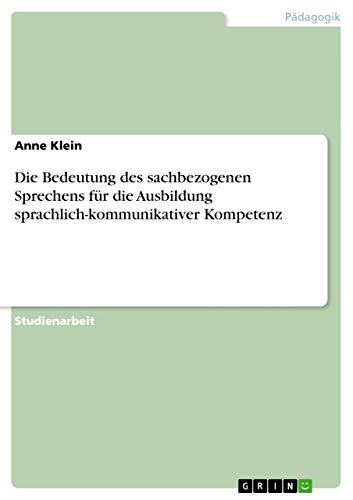 Die Bedeutung des sachbezogenen Sprechens fÃ¼r die Ausbildung sprachlich-kommunikativer Kompetenz (German Edition) (9783638862097) by Klein, Anne