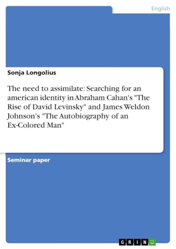 9783638871150: The need to assimilate: Searching for an american identity in Abraham Cahan's "The Rise of David Levinsky" and James Weldon Johnson's "The Autobiography of an Ex-Colored Man"