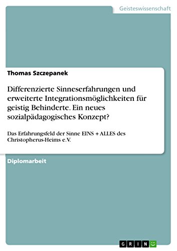 Differenzierte Sinneserfahrungen und erweiterte Integrationsmöglichkeiten für geistig Behinderte. Ein neues sozialpädagogisches Konzept? : Das Erfahrungsfeld der Sinne EINS + ALLES des Christopherus-Heims e.V. - Thomas Szczepanek