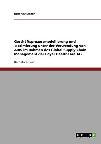 GeschÃ¤ftsprozessmodellierung und -optimierung unter der Verwendung von ARIS im Rahmen des Global Supply Chain Management der Bayer HealthCare AG (German Edition) (9783638888967) by Neumann, Robert