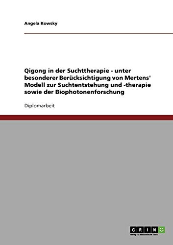 Qigong in der Suchttherapie. Mertens' Modell zur Suchtentstehung und -therapie. Biophotonenforschung - Angela Kowsky