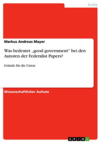 Was bedeutet ¿good government¿ bei den Autoren der Federalist Papers? - Markus Andreas Mayer