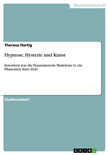 9783638917261: Hypnose, Hysterie und Kunst: Inwiefern war die Traumtnzerin Madeleine G. ein Phnomen ihrer Zeit?