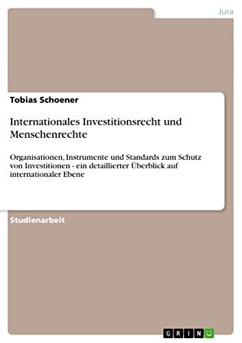 9783638920322: Internationales Investitionsrecht und Menschenrechte: Organisationen, Instrumente und Standards zum Schutz von Investitionen - ein detaillierter berblick auf internationaler Ebene