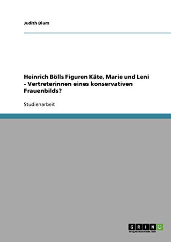 9783638920957: Heinrich Blls Figuren Kte, Marie und Leni - Vertreterinnen eines konservativen Frauenbilds? (German Edition)