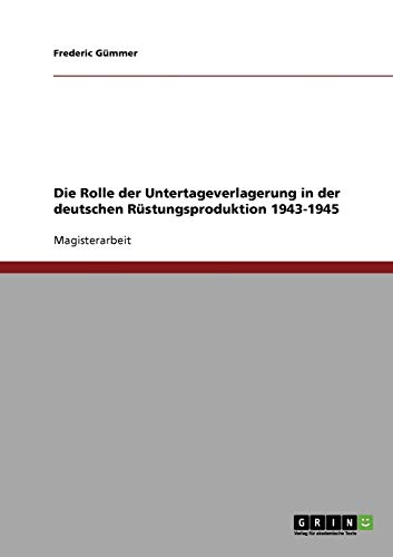 Die Rolle der Untertageverlagerung in der deutschen Rüstungsproduktion 1943-1945 - Frederic Gümmer