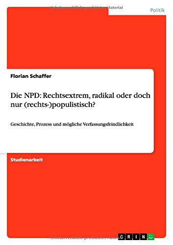 9783638942638: Die NPD: Rechtsextrem, radikal oder doch nur (rechts-)populistisch?:Geschichte, Prozess und mgliche Verfassungsfeindlichkeit