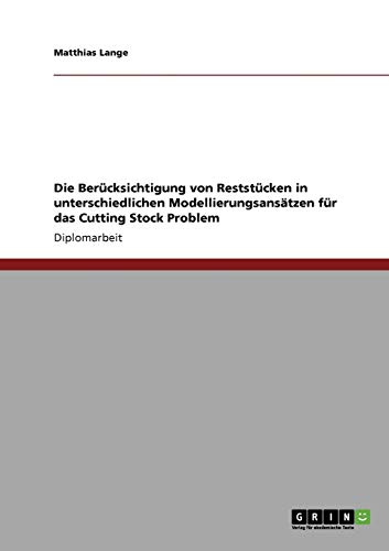 Die BerÃ¼cksichtigung von ReststÃ¼cken in unterschiedlichen ModellierungsansÃ¤tzen fÃ¼r das Cutting Stock Problem (German Edition) (9783638944458) by Lange, Dr Matthias