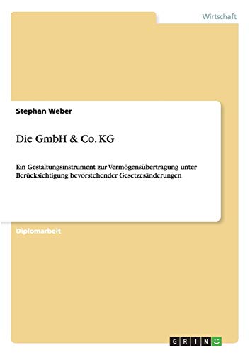 Die GmbH & Co. KG: Ein Gestaltungsinstrument zur VermÃ¶gensÃ¼bertragung unter BerÃ¼cksichtigung bevorstehender GesetzesÃ¤nderungen (German Edition) (9783638947497) by Weber, Stephan